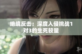 绝境反击：深度入侵挑战1对3的生死较量