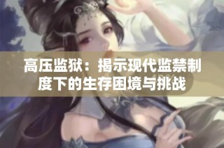 高压监狱：揭示现代监禁制度下的生存困境与挑战