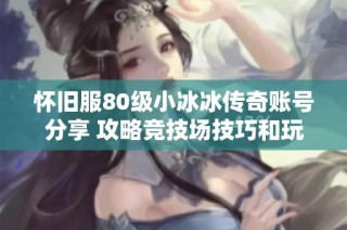 怀旧服80级小冰冰传奇账号分享 攻略竞技场技巧和玩法