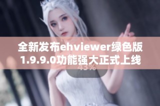 全新发布ehviewer绿色版1.9.9.0功能强大正式上线