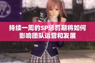 持续一周的SP惩罚期将如何影响团队运营和发展