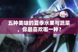 五种美味的夏季水果与蔬菜，你最喜欢哪一种？