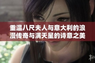 重温八尺夫人与意大利的浪漫传奇与满天星的诗意之美