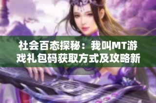 社会百态探秘：我叫MT游戏礼包码获取方式及攻略新方式揭秘