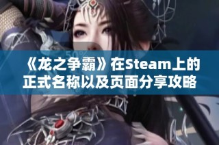 《龙之争霸》在Steam上的正式名称以及页面分享攻略揭秘