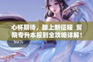 心怀期待，踏上新征程  贸院专升本报到全攻略详解！