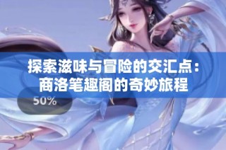 探索滋味与冒险的交汇点：商洛笔趣阁的奇妙旅程