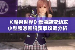 《魔兽世界》盘曲蜿变幼龙小型鳍喉图纸获取攻略分析