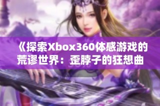 《探索Xbox360体感游戏的荒谬世界：歪脖子的狂想曲》
