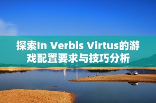 探索In Verbis Virtus的游戏配置要求与技巧分析
