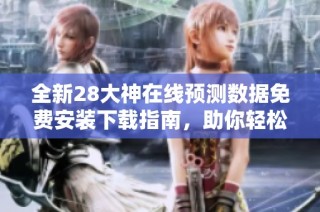 全新28大神在线预测数据免费安装下载指南，助你轻松获取精准信息