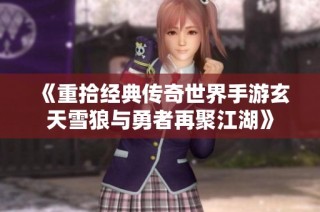 《重拾经典传奇世界手游玄天雪狼与勇者再聚江湖》