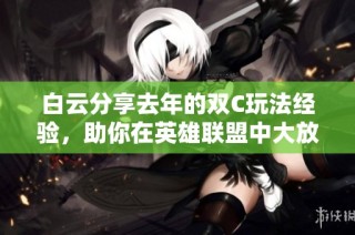 白云分享去年的双C玩法经验，助你在英雄联盟中大放异彩
