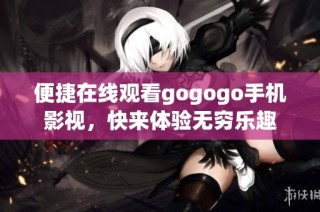 便捷在线观看gogogo手机影视，快来体验无穷乐趣