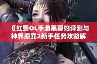 《红警OL手游黑寡妇评测与神界原罪2新手任务攻略解析》