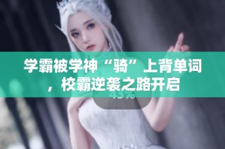 学霸被学神“骑”上背单词，校霸逆袭之路开启