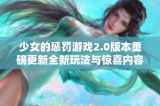 少女的惩罚游戏2.0版本重磅更新全新玩法与惊喜内容揭秘