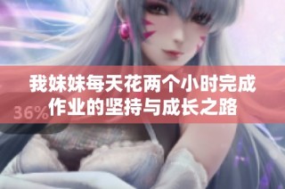 我妹妹每天花两个小时完成作业的坚持与成长之路