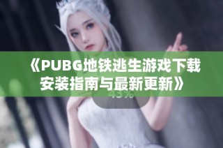 《PUBG地铁逃生游戏下载安装指南与最新更新》