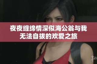 夜夜缠绵情深似海公翁与我无法自拔的欢爱之旅