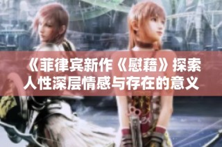《菲律宾新作《慰藉》探索人性深层情感与存在的意义》