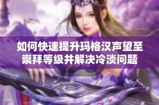 如何快速提升玛格汉声望至崇拜等级并解决冷淡问题