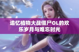 追忆植物大战僵尸OL的欢乐岁月与难忘时光