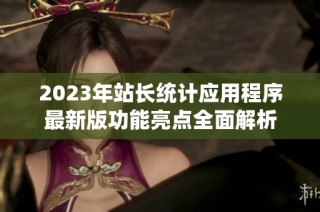 2023年站长统计应用程序最新版功能亮点全面解析