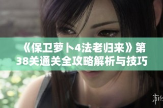 《保卫萝卜4法老归来》第38关通关全攻略解析与技巧分享