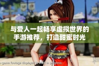 与爱人一起畅享虚拟世界的手游推荐，打造甜蜜时光