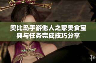 奥比岛手游他人之家美食宝典与任务完成技巧分享