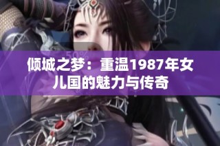 倾城之梦：重温1987年女儿国的魅力与传奇