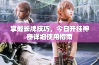 掌握长牌技巧，今日开挂神器详细使用指南