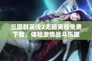 三国群英传2无脑爽版免费下载，体验激情战斗乐趣