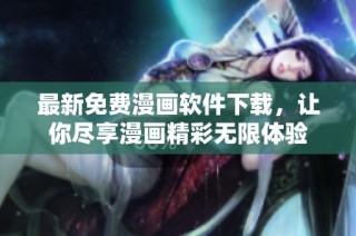 最新免费漫画软件下载，让你尽享漫画精彩无限体验