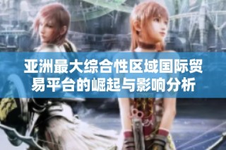 亚洲最大综合性区域国际贸易平台的崛起与影响分析