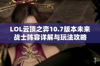 LOL云顶之弈10.7版本未来战士阵容详解与玩法攻略