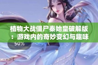 植物大战僵尸秦始皇破解版：游戏内的奇妙变幻与趣味解析