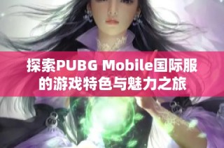探索PUBG Mobile国际服的游戏特色与魅力之旅
