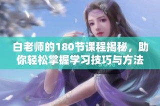 白老师的180节课程揭秘，助你轻松掌握学习技巧与方法