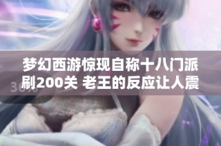 梦幻西游惊现自称十八门派刷200关 老王的反应让人震惊