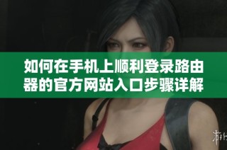 如何在手机上顺利登录路由器的官方网站入口步骤详解