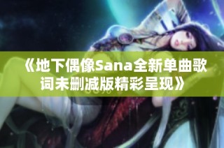 《地下偶像Sana全新单曲歌词未删减版精彩呈现》