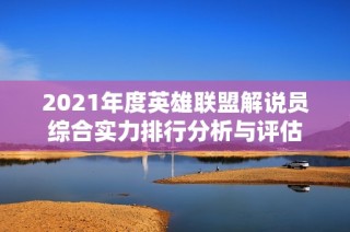 2021年度英雄联盟解说员综合实力排行分析与评估