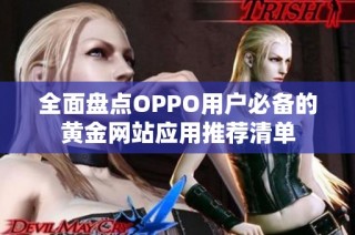 全面盘点OPPO用户必备的黄金网站应用推荐清单