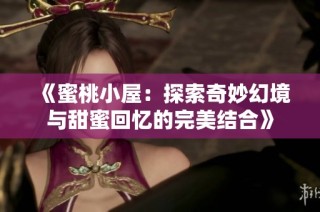 《蜜桃小屋：探索奇妙幻境与甜蜜回忆的完美结合》