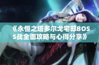 《永恒之塔多尔戈宅邸BOSS战全面攻略与心得分享》