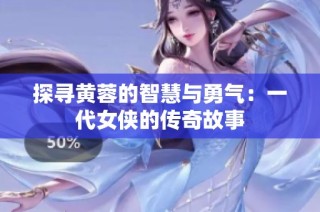 探寻黄蓉的智慧与勇气：一代女侠的传奇故事