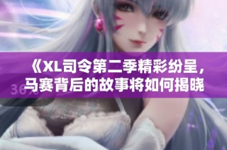 《XL司令第二季精彩纷呈，马赛背后的故事将如何揭晓》