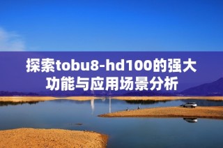 探索tobu8-hd100的强大功能与应用场景分析